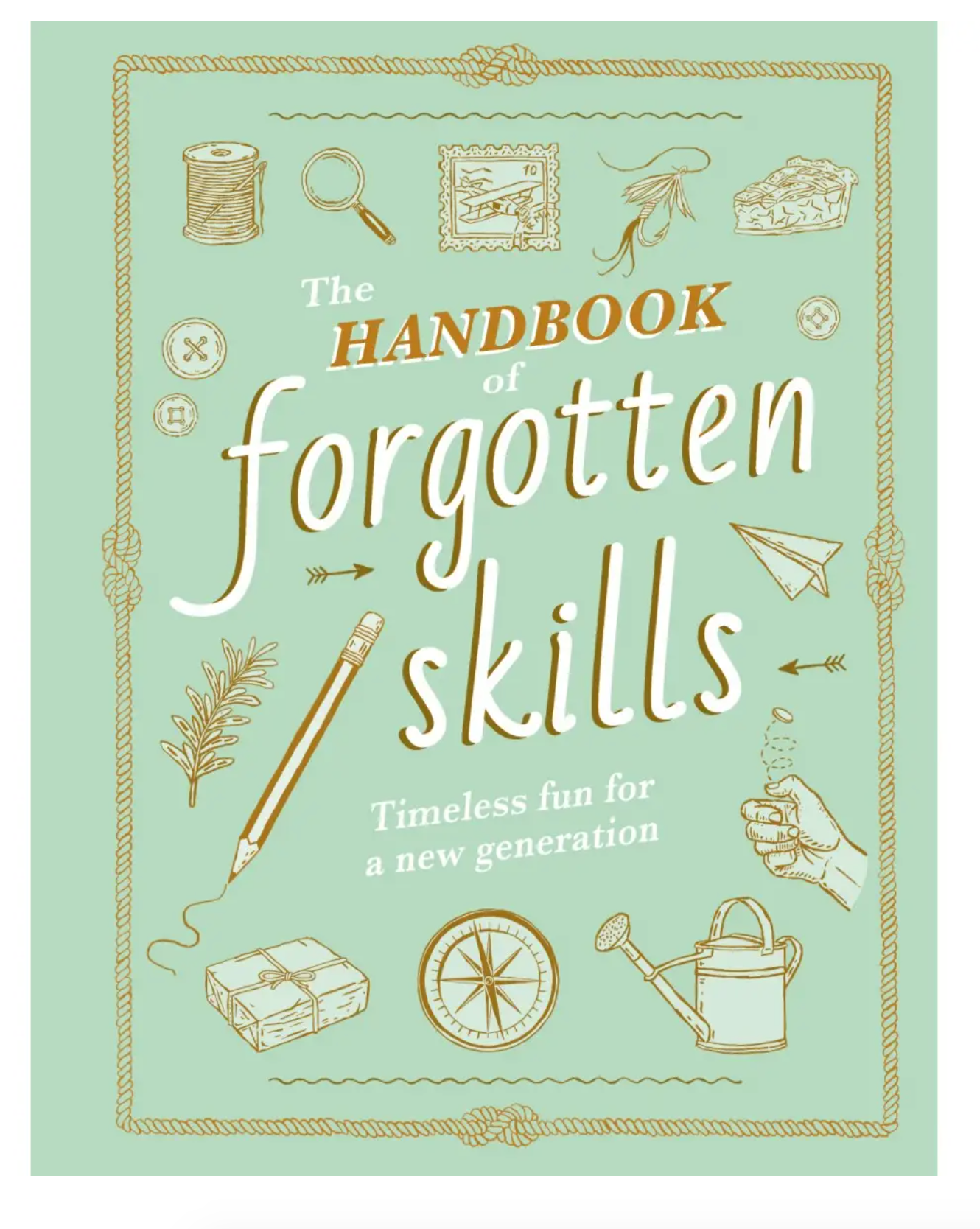 The Handbook of Forgotten Skills: Timeless Fun for a New Generation - Heart of the Home Inc